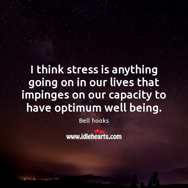 I think stress is anything going on in our lives that impinges Bell hooks Picture Quote