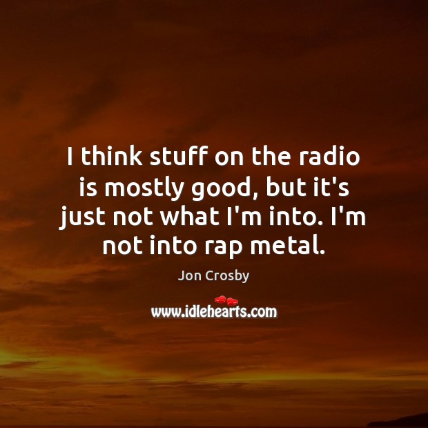 I think stuff on the radio is mostly good, but it’s just Jon Crosby Picture Quote