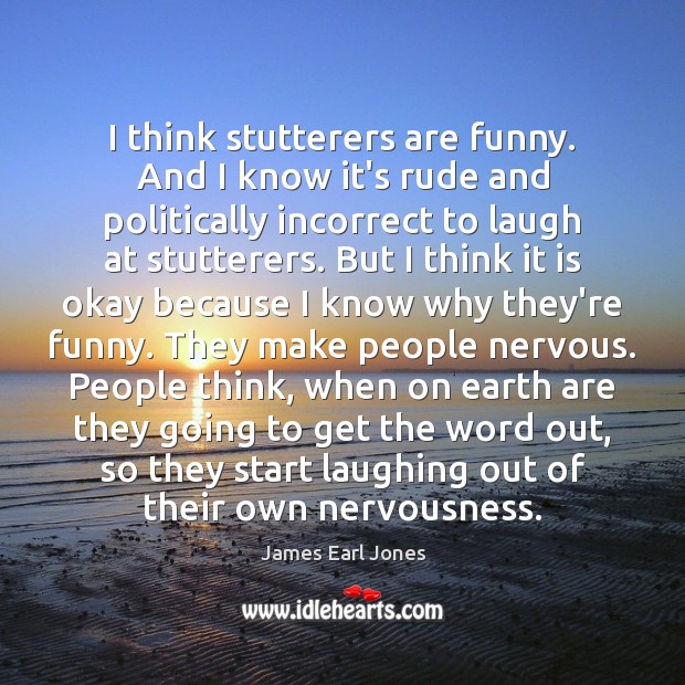 I think stutterers are funny. And I know it’s rude and politically James Earl Jones Picture Quote