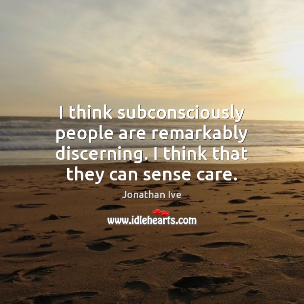 I think subconsciously people are remarkably discerning. I think that they can sense care. Image