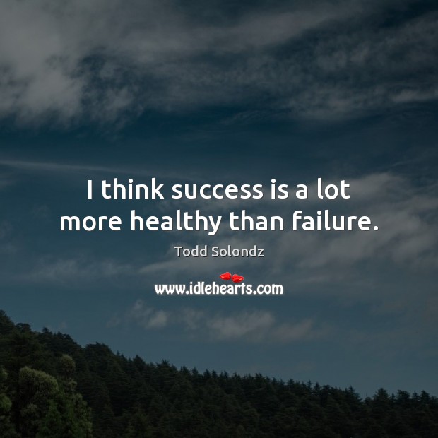 I think success is a lot more healthy than failure. Image