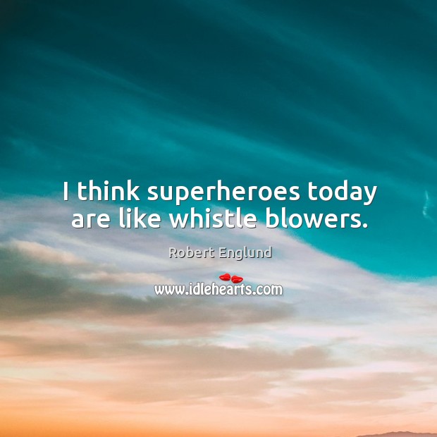 I think superheroes today are like whistle blowers. Robert Englund Picture Quote