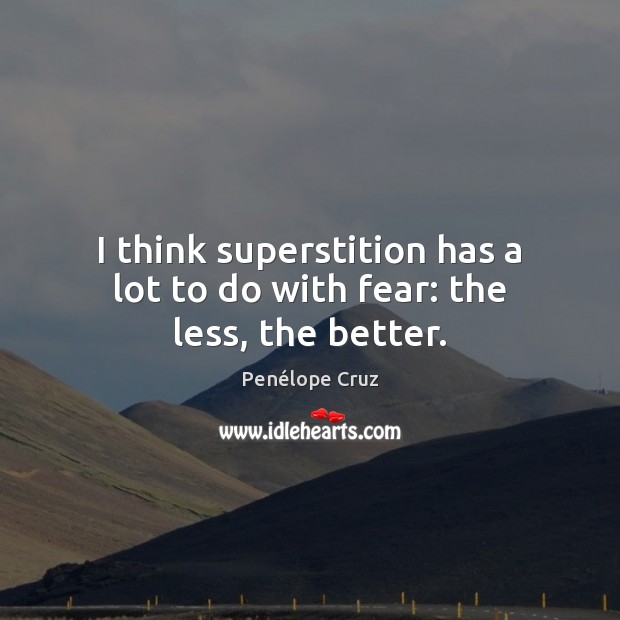 I think superstition has a lot to do with fear: the less, the better. Penélope Cruz Picture Quote