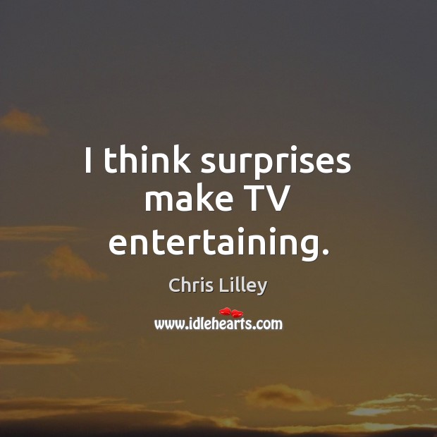 I think surprises make TV entertaining. Chris Lilley Picture Quote