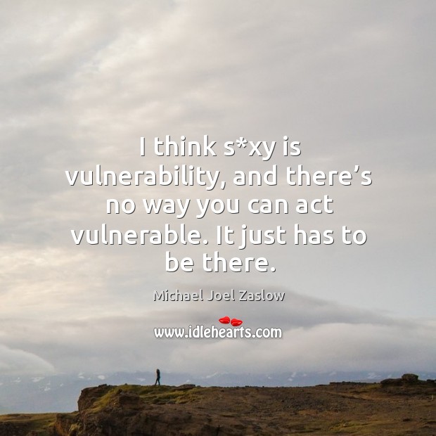 I think s*xy is vulnerability, and there’s no way you can act vulnerable. It just has to be there. Michael Joel Zaslow Picture Quote
