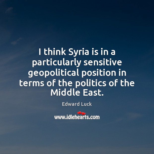 I think Syria is in a particularly sensitive geopolitical position in terms Edward Luck Picture Quote