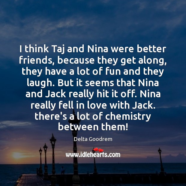 I think Taj and Nina were better friends, because they get along, Image