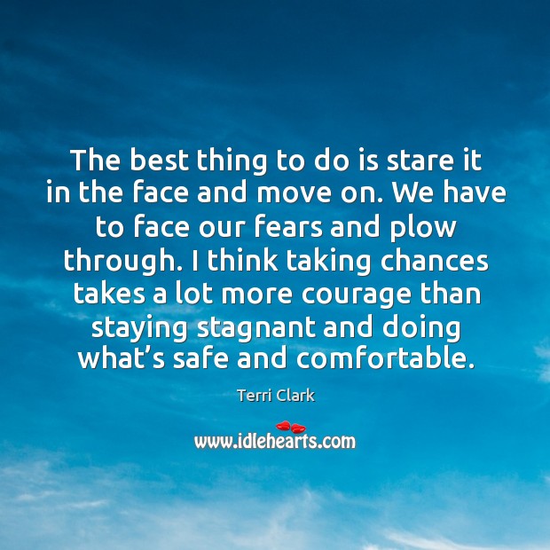 I think taking chances takes a lot more courage than staying stagnant and doing what’s safe and comfortable. Terri Clark Picture Quote
