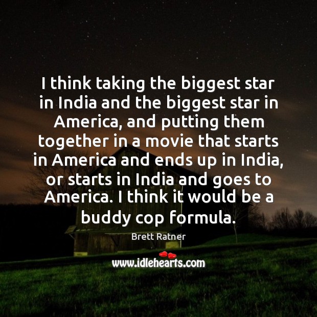 I think taking the biggest star in India and the biggest star Brett Ratner Picture Quote