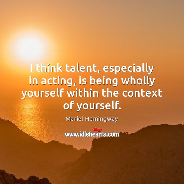 I think talent, especially in acting, is being wholly yourself within the Mariel Hemingway Picture Quote