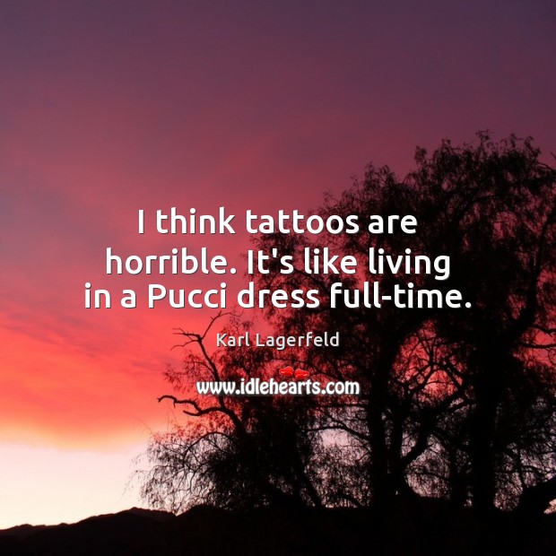 I think tattoos are horrible. It’s like living in a Pucci dress full-time. Karl Lagerfeld Picture Quote