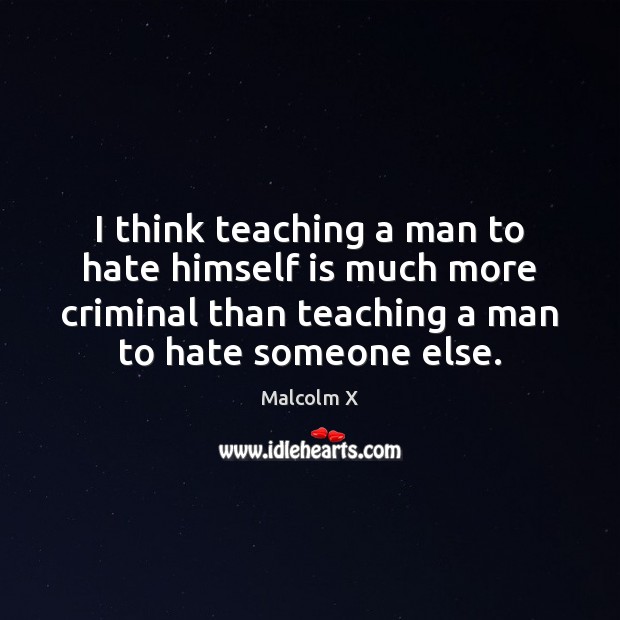 I think teaching a man to hate himself is much more criminal Malcolm X Picture Quote