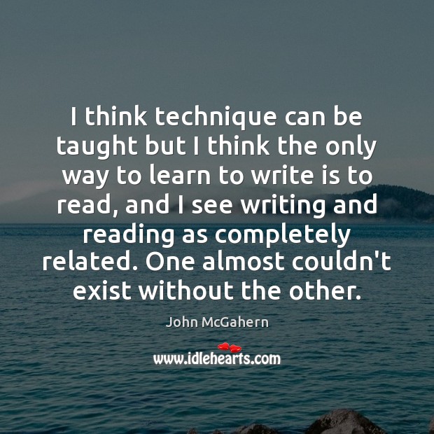 I think technique can be taught but I think the only way John McGahern Picture Quote