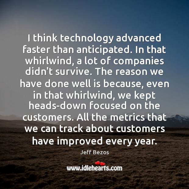 I think technology advanced faster than anticipated. In that whirlwind, a lot Jeff Bezos Picture Quote