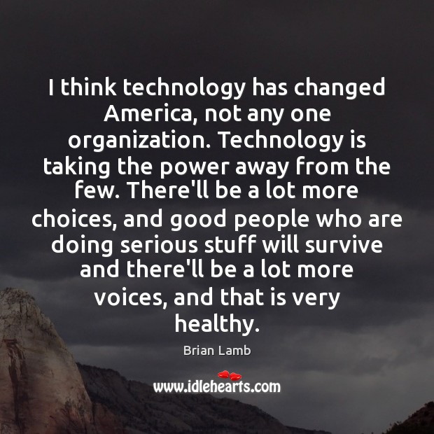 I think technology has changed America, not any one organization. Technology is Brian Lamb Picture Quote