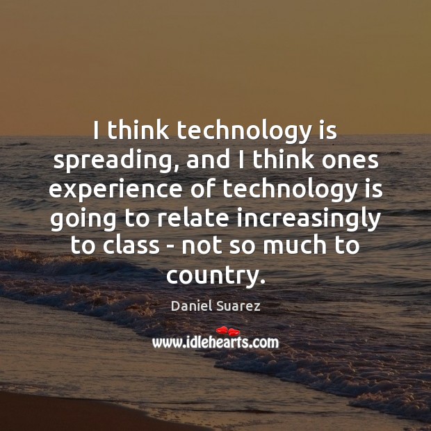 I think technology is spreading, and I think ones experience of technology Daniel Suarez Picture Quote