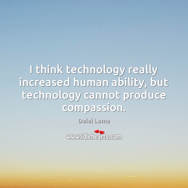 I think technology really increased human ability, but technology cannot produce compassion. Dalai Lama Picture Quote