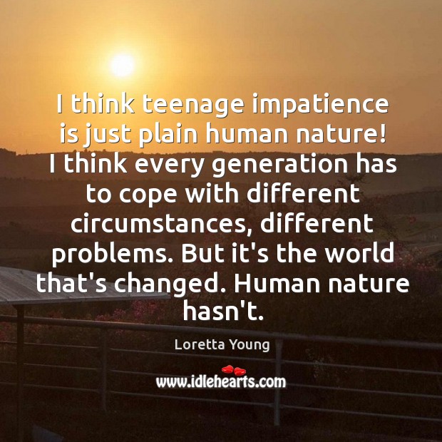 I think teenage impatience is just plain human nature! I think every Loretta Young Picture Quote