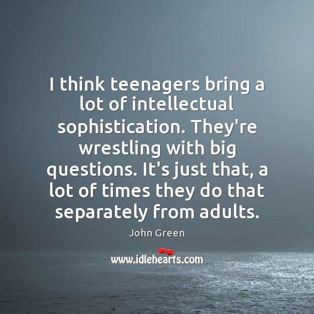 I think teenagers bring a lot of intellectual sophistication. They’re wrestling with John Green Picture Quote
