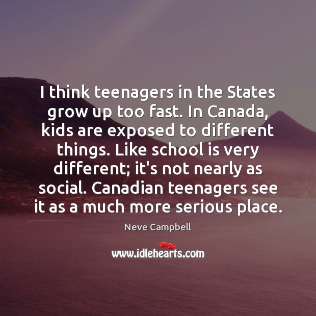 I think teenagers in the States grow up too fast. In Canada, Neve Campbell Picture Quote