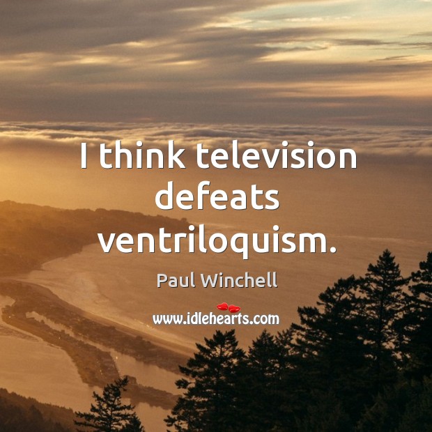 I think television defeats ventriloquism. Paul Winchell Picture Quote