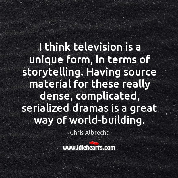 I think television is a unique form, in terms of storytelling. Having Chris Albrecht Picture Quote