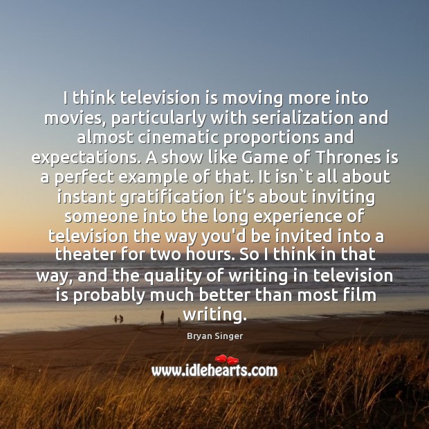 I think television is moving more into movies, particularly with serialization and Image