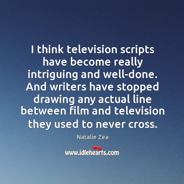 I think television scripts have become really intriguing and well-done. And writers Natalie Zea Picture Quote