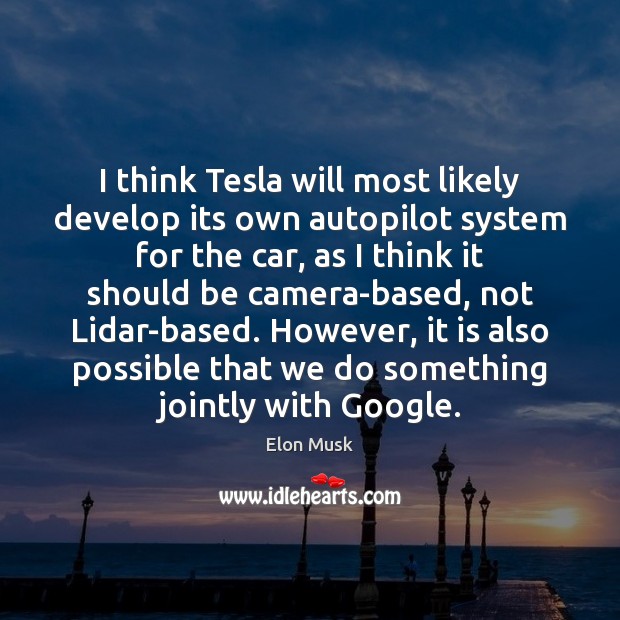 I think Tesla will most likely develop its own autopilot system for Elon Musk Picture Quote
