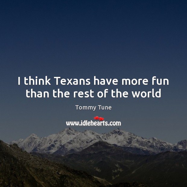 I think Texans have more fun than the rest of the world Image