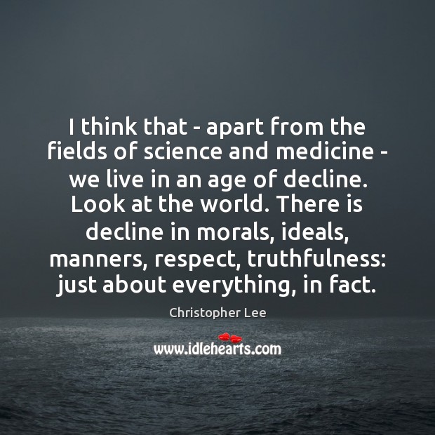 I think that – apart from the fields of science and medicine Christopher Lee Picture Quote