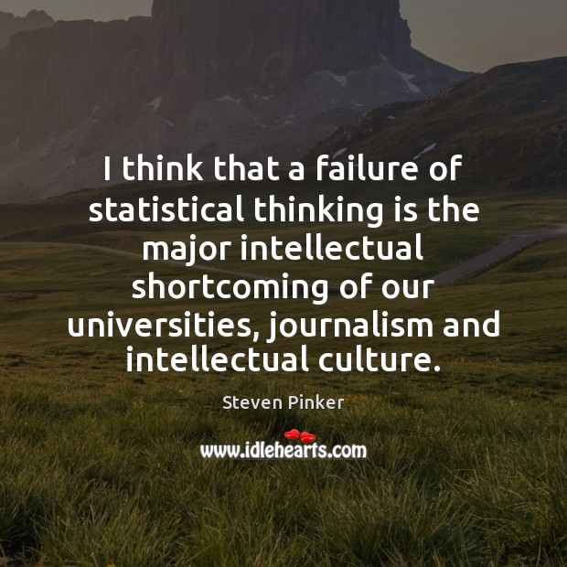 I think that a failure of statistical thinking is the major intellectual Steven Pinker Picture Quote