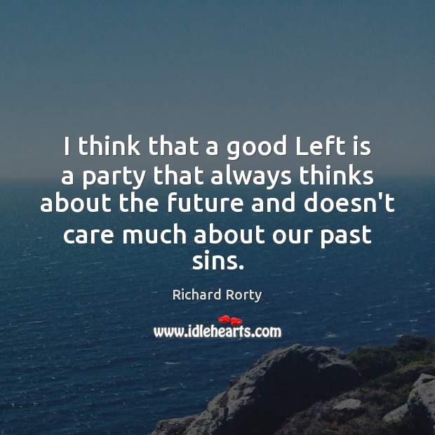 I think that a good Left is a party that always thinks Richard Rorty Picture Quote