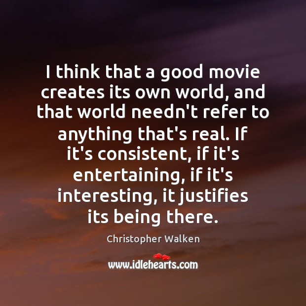 I think that a good movie creates its own world, and that Christopher Walken Picture Quote