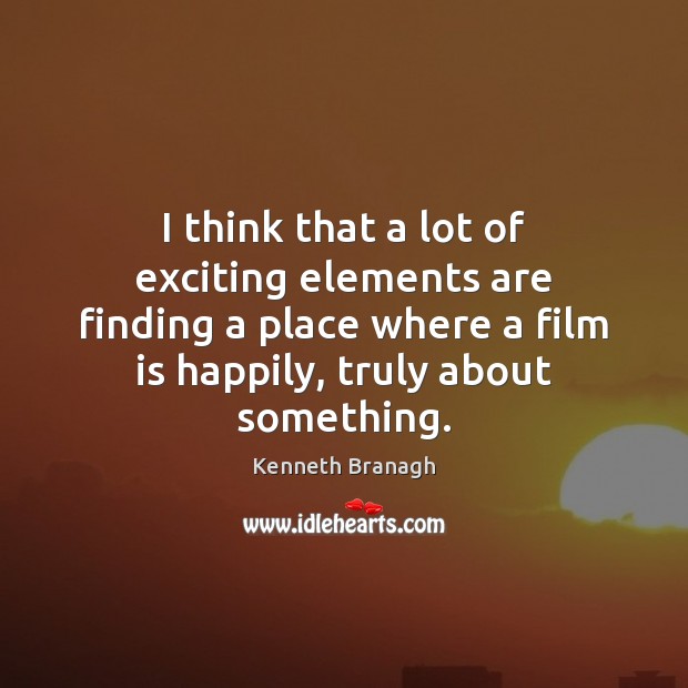 I think that a lot of exciting elements are finding a place Kenneth Branagh Picture Quote