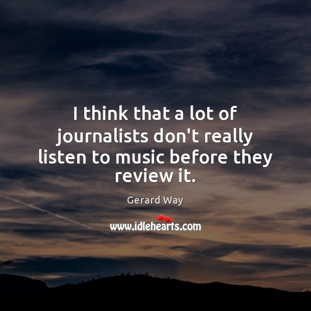 I think that a lot of journalists don’t really listen to music before they review it. Image