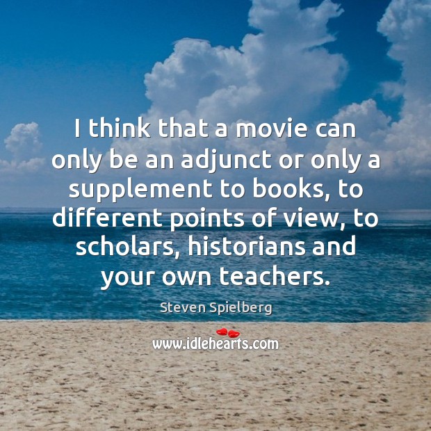 I think that a movie can only be an adjunct or only Steven Spielberg Picture Quote