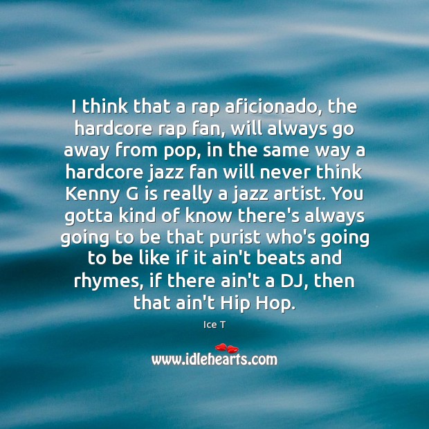 I think that a rap aficionado, the hardcore rap fan, will always Ice T Picture Quote