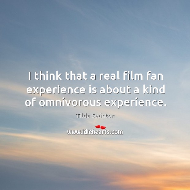 I think that a real film fan experience is about a kind of omnivorous experience. Tilda Swinton Picture Quote