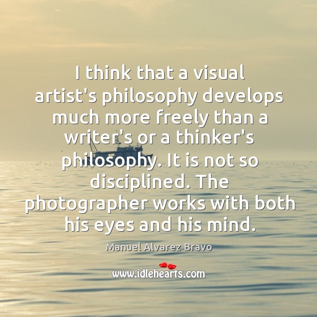 I think that a visual artist’s philosophy develops much more freely than Image