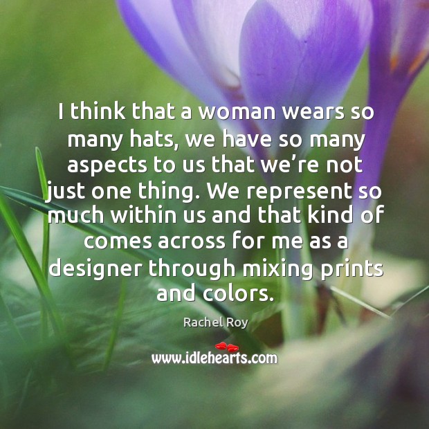 I think that a woman wears so many hats, we have so many aspects to us that we’re not just one thing. Image