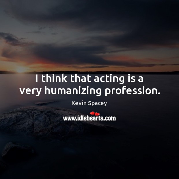 I think that acting is a very humanizing profession. Kevin Spacey Picture Quote