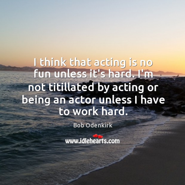 I think that acting is no fun unless it’s hard. I’m not Bob Odenkirk Picture Quote