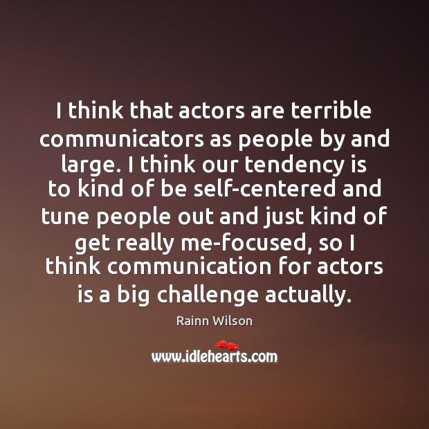 I think that actors are terrible communicators as people by and large. Image