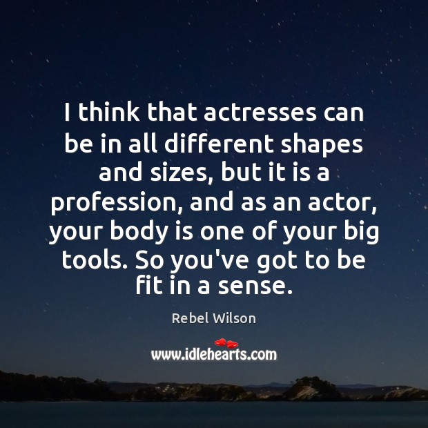 I think that actresses can be in all different shapes and sizes, Rebel Wilson Picture Quote