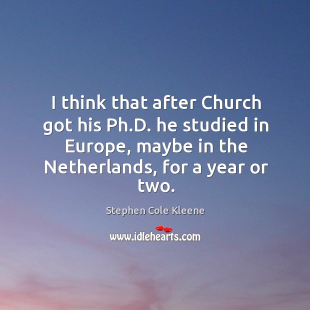 I think that after church got his ph.d. He studied in europe, maybe in the netherlands, for a year or two. Stephen Cole Kleene Picture Quote