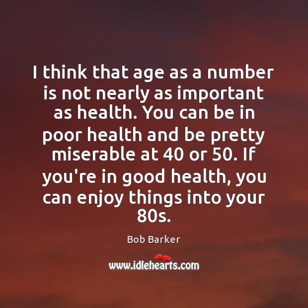 I think that age as a number is not nearly as important Bob Barker Picture Quote