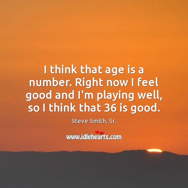 I think that age is a number. Right now I feel good Steve Smith, Sr. Picture Quote