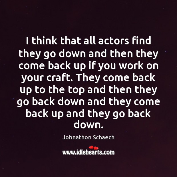I think that all actors find they go down and then they Image