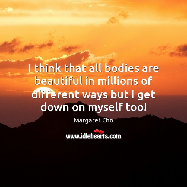 I think that all bodies are beautiful in millions of different ways Margaret Cho Picture Quote